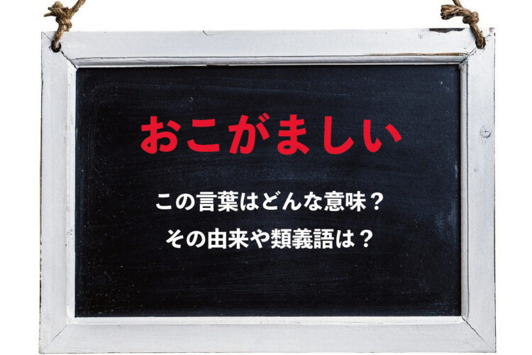 「おこがましい」とはどんな意味の言葉？複数ある漢字由来や類義語は？