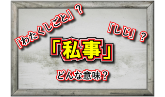 「私事」とはどんな意味?その読み方は?どんな時に用いるの?