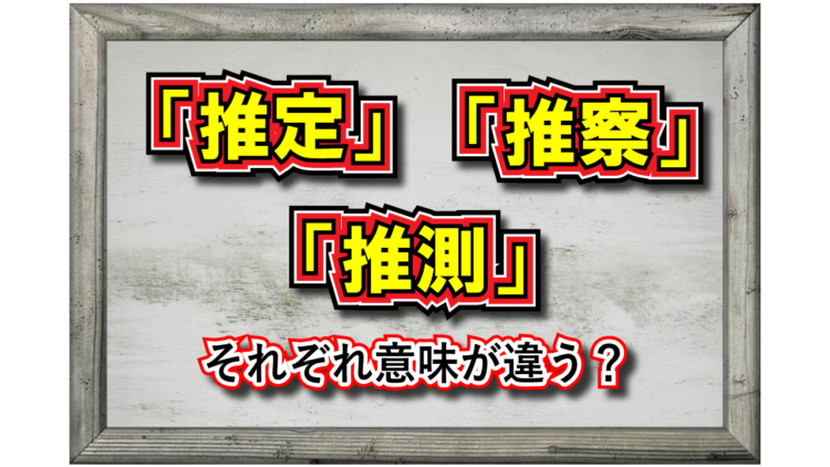 「推測」とはどんな意味？「推察」や「推定」といった類義語との違いは？その対義語は？