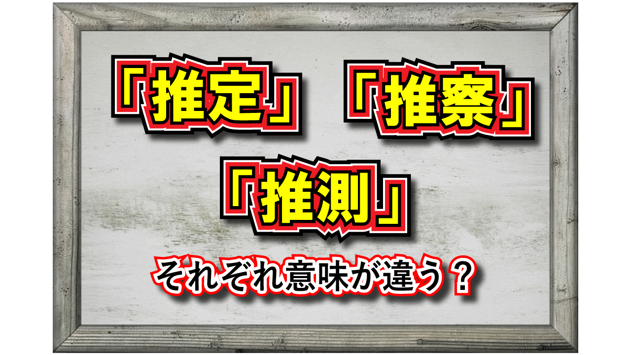 「推測」とはどんな意味？「推察」や「推定」といった類義語との違いは？その対義語は？