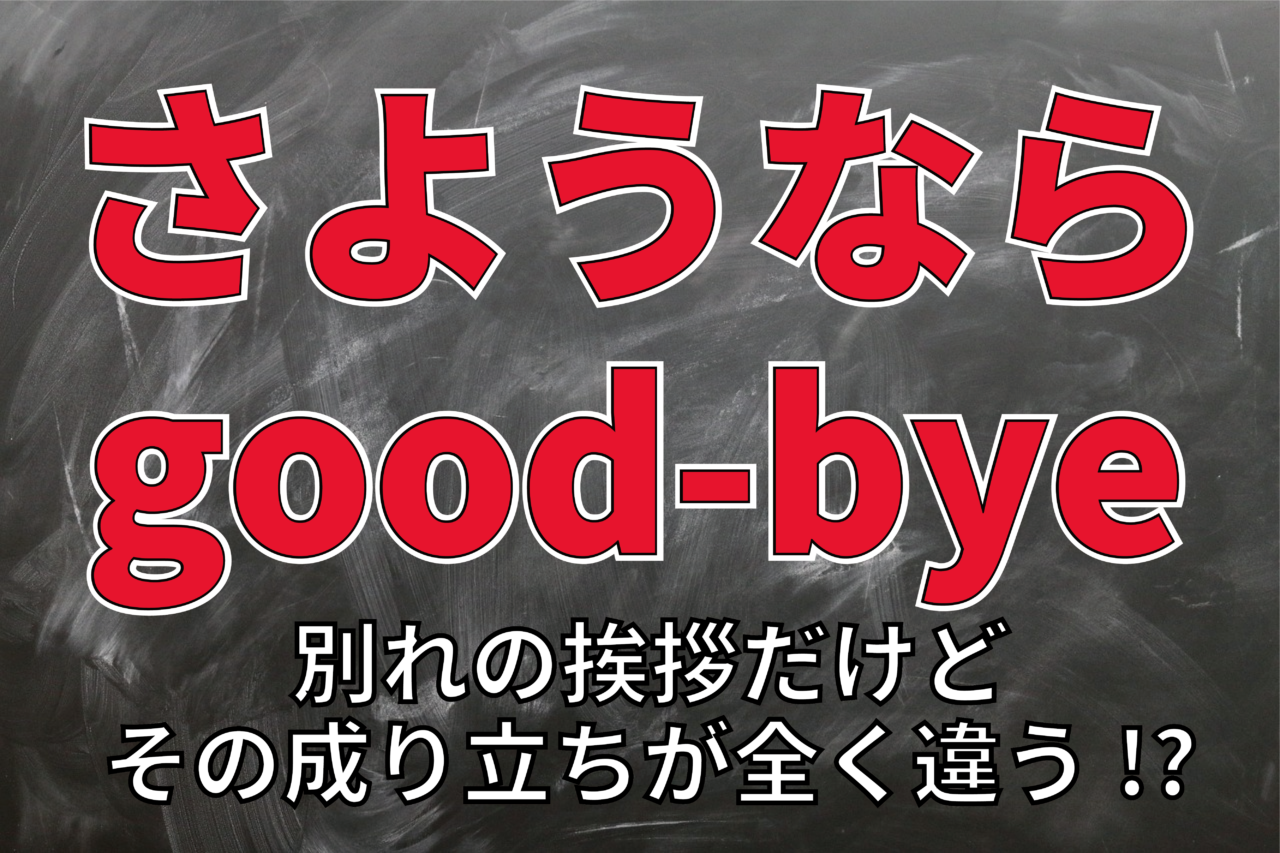 「さようなら」と「good-bye」どちらも別れの挨拶なのに・・。その語源や単語の意味が全く違う！？