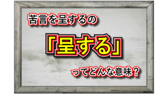 「呈する」とはどんな意味の言葉？その類義語は？「苦言を呈する」とはどんな意味合い？