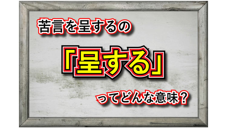 「呈する」とはどんな意味の言葉？その類義語は？「苦言を呈する」とはどんな意味合い？