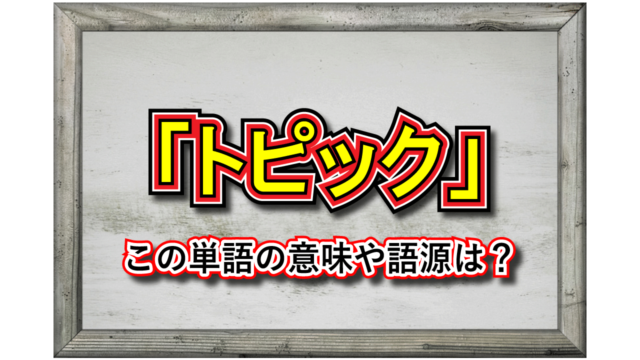 「トピック」とはどんな意味の言葉?その由来や類義語は?