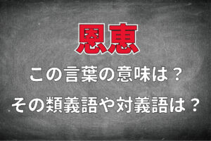 「恩恵」とはどんな意味の言葉？その類義語や対義語は？どのように用いるの？その例文は？