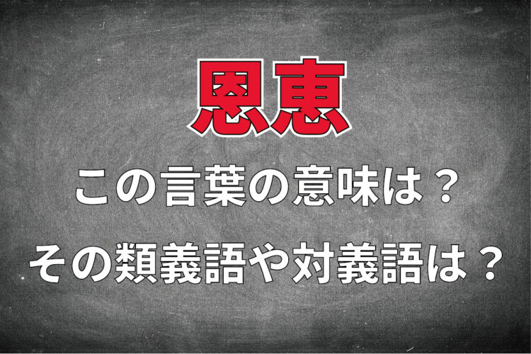 「恩恵」とはどんな意味の言葉？その類義語や対義語は？どのように用いるの？その例文は？