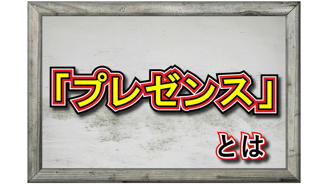 「プレゼンス」とはどんな意味のビジネス用語？「プレゼン」や「プレゼント」とは何が違うの？