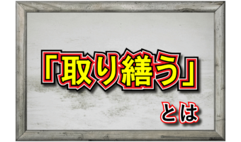 「取り繕う」とはどんな意味?どのような動作に対して持ちられるの?