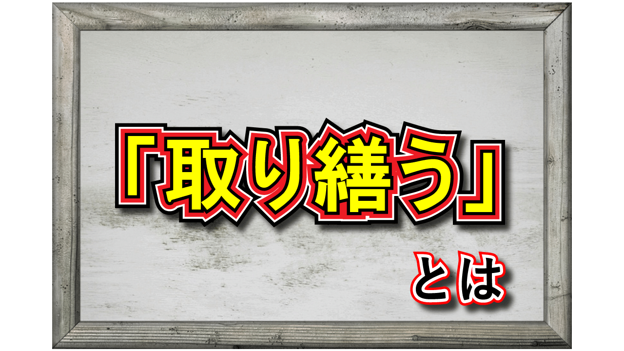 「取り繕う」とはどんな意味？どのような動作に対して持ちられるの？