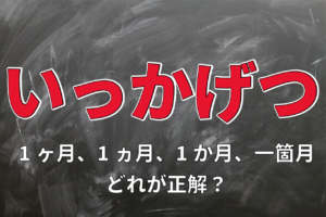 「いっかげつ」の表記には1ヶ月、1ヵ月、1か月、一箇月とあるけれど･･･、どれが正解？