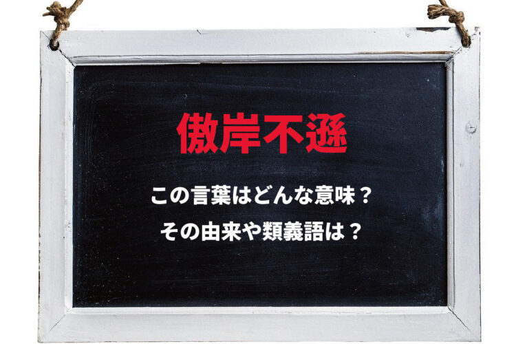 「傲岸不遜」とはどんな意味の四字熟語？「傲岸」とはなにをあらわしているの？「不遜」を含む他の四字熟語はどんなものがある？