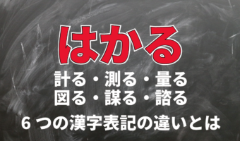 「はかる」には計る・測る・量るなど6つの漢字表記があるけれど・・、それぞれの意味は?使い分け方は?