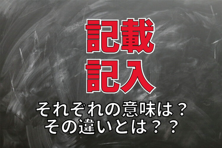 「記載」と「記入」の意味の違いとは！？それぞれの使い方や類義語との違いを解説！