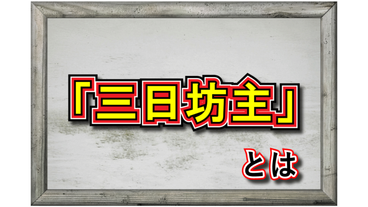 「三日坊主」とはどんな意味？どんな人に対して用いるの？その由来は？