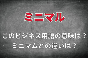 ビジネス用語「ミニマル」とはどんな意味の用語？「ミニマム」との違いは？