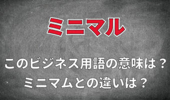 ビジネス用語「ミニマル」とはどんな意味の用語？「ミニマム」との違いは？