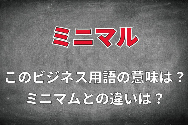 ビジネス用語「ミニマル」とはどんな意味の用語？「ミニマム」との違いは？