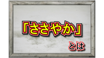 「ささやか」とはどんな意味？「いささか」や漢字を交えた表記が一致する「こまやか」との違いは？