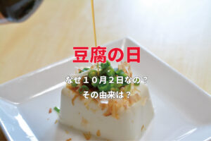 10月2日は「豆腐の日」！毎月12日も「豆腐の日」！なんで2パターンもあるの？【今日は何の日？】