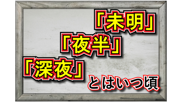 「夜半」とはどんな意味？何時頃を指す言葉なの？「未明」や「深夜」との違いは？