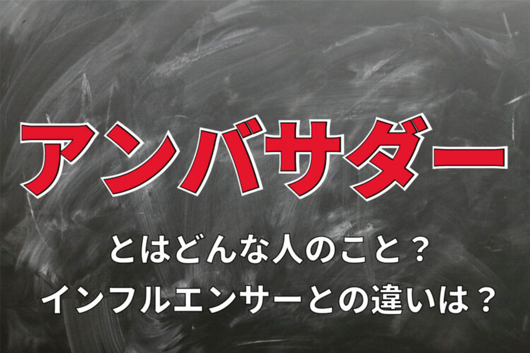 「アンバサダー」とはどういう意味？どのような人を指す言葉なの？「インフルエンサー」との違いは？