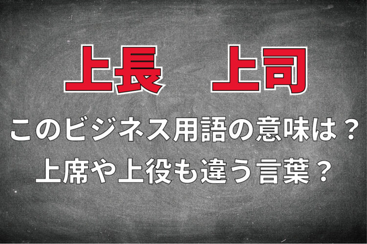 「上長」と「上司」の違いはなに？「上席」や「上役」もまた違う言葉？