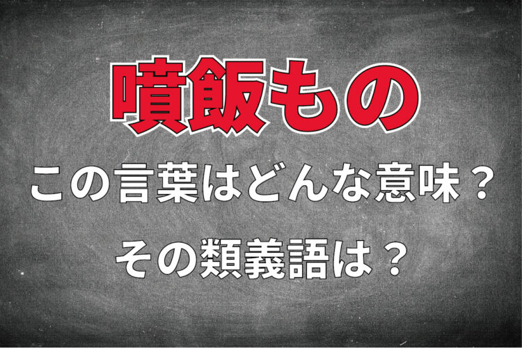 「噴飯もの」とはどんな感情を意味する言葉？実は意味が勘違いされている？その類義語は？