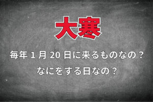 一年で一番寒いとされる「大寒」とはいつあるの？なにかをする日なの？