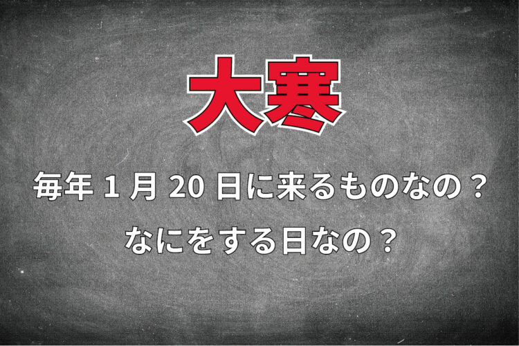 一年で一番寒いとされる「大寒」とはいつあるの？なにかをする日なの？