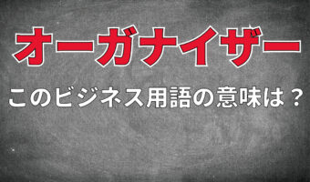 ビジネス用語「オーガナイザー」とはどんな意味？どんな人物や役職を指す言葉なの？
