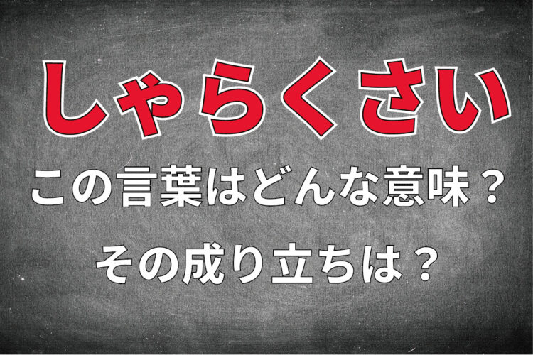 「しゃらくさい」とはどんな意味の言葉？なにが臭いの？その由来とは