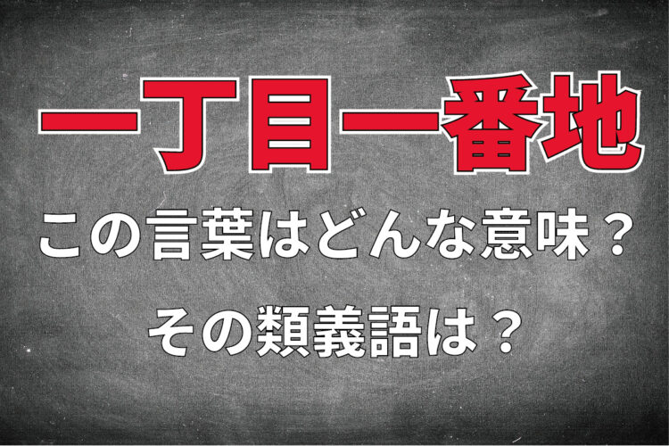 「一丁目一番地」とはどんな意味の言葉？その類義語は？