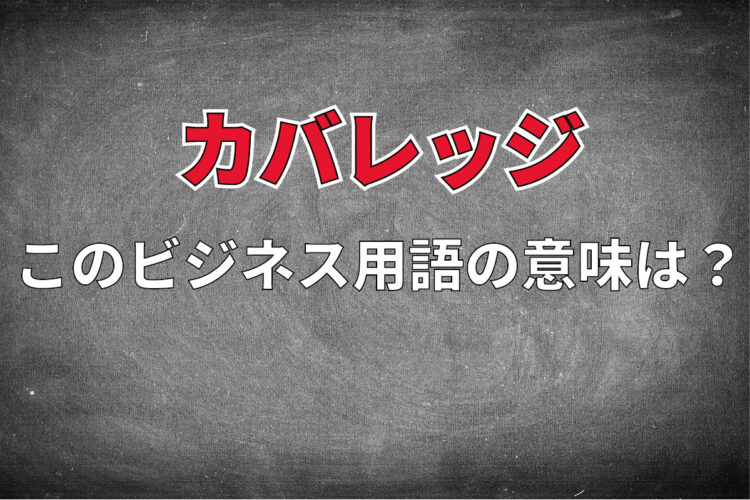ビジネス用語「カバレッジ」とはどんな意味？ビジネスシーンによってその意味は大きく変わってきます！！