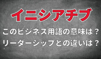 ビジネス用語「イニシアチブ」とはどんな意味?リーダーシップとの違いは?