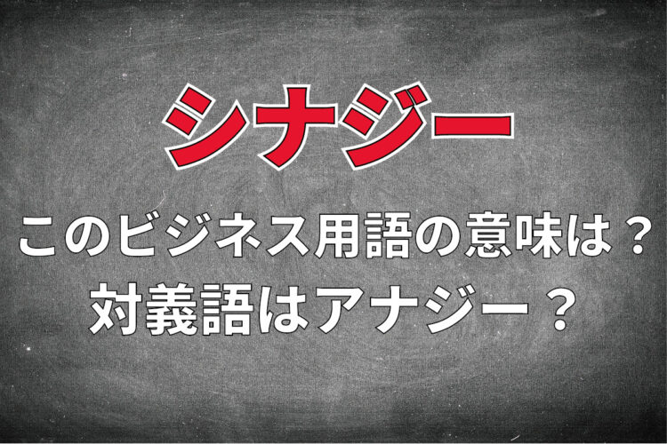 ビジネス用語「シナジー」とはどんな意味？その対義語は「アナジー」