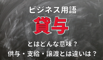 ビジネス用語「貸与」とはどんな意味？その読み方は？供与や支給、譲渡とは違いがある？