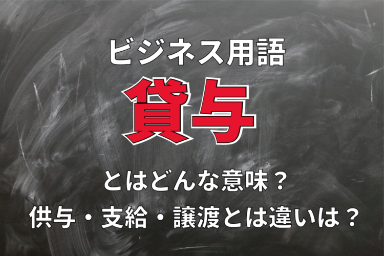 ビジネス用語「貸与」とはどんな意味？その読み方は？供与や支給、譲渡とは違いがある？