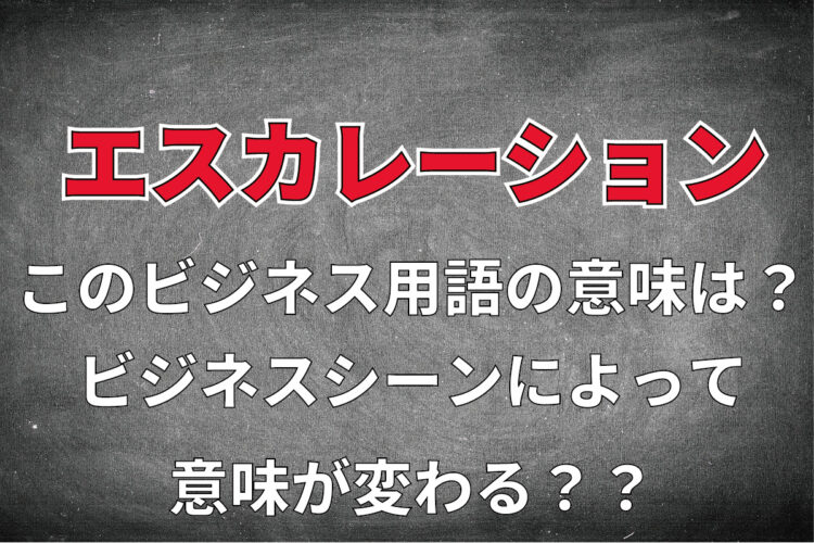 ビジネス用語「エスカレーション」とはどんな意味？ビジネスシーンによって意味合いが変わる！？