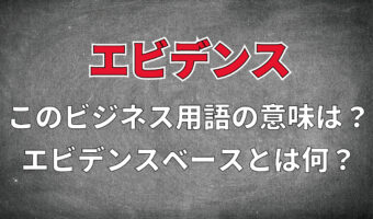 ビジネス用語「エビデンス」とはどんな意味?「エビデンスベース」とは一体どんな用語なの?