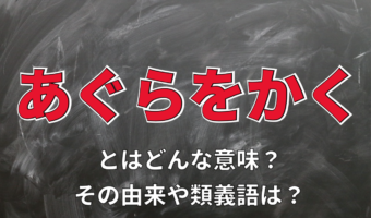 「あぐらをかく」とはどんな様子を意味する言葉?なぜ「胡坐」と表記するの?類義語は?
