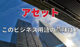 ビジネス用語「アセット」とはどんな意味の言葉？業界によって指すものが異なるって本当？その由来は？