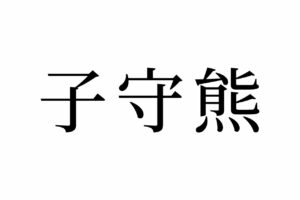 【読めたらスゴイ！】「子守熊」ってどんな熊！？この漢字、あなたは読めますか？