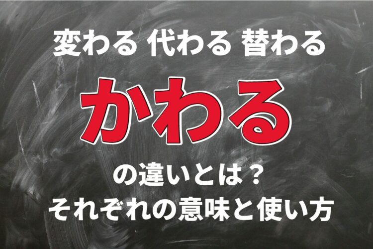 「変わる」と「代わる」そして「替わる」。3つの「かわる」の違いとはなに？