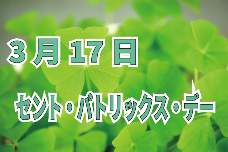 【セント・パトリックス・デー】3月17日を楽しもう！？キーワードは「シャムロック」？！？！