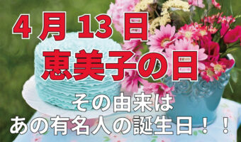 4月13日は「恵美子の日」!・・なんで恵美子さんなの?