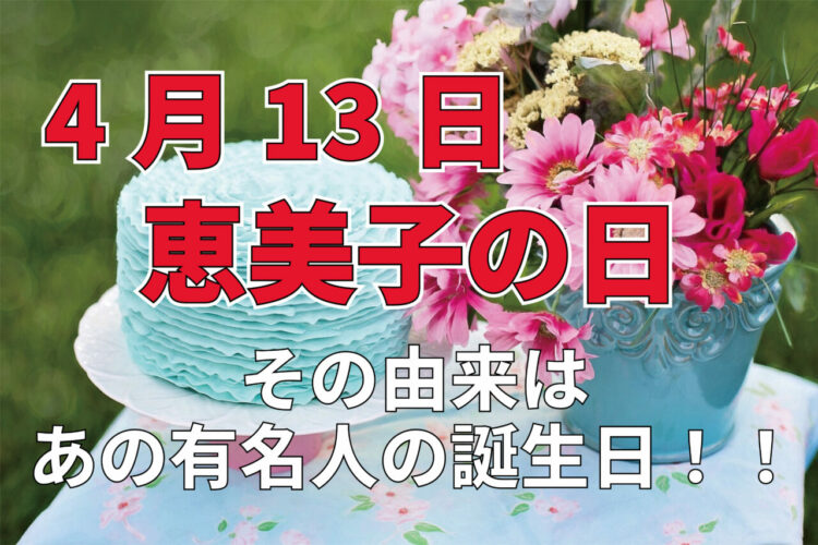 4月13日は「恵美子の日」！・・なんで恵美子さんなの？