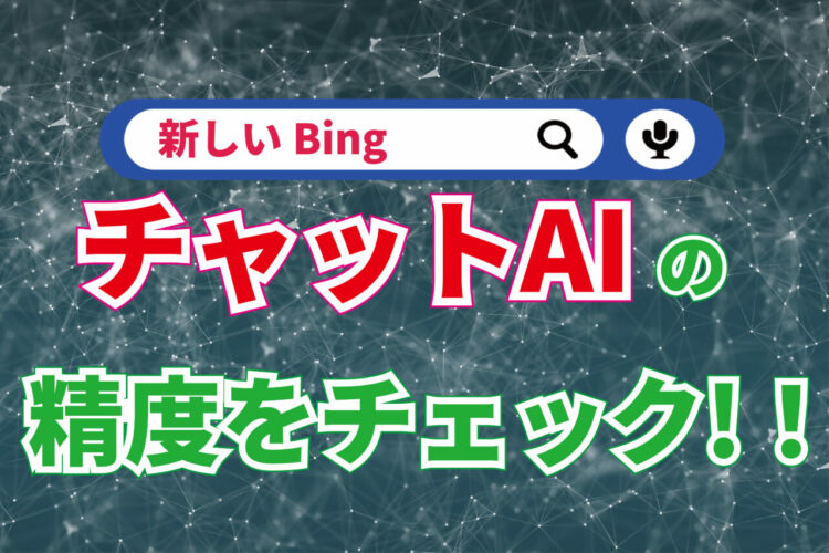 AIチャットボット搭載の検索エンジン『新しいBing』の回答精度は高いのか確認してみた
