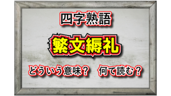 「繁文縟礼」とはどんな意味の四字熟語？その成り立ちは？