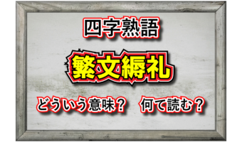 「繁文縟礼」とはどんな意味の四字熟語?その成り立ちは?