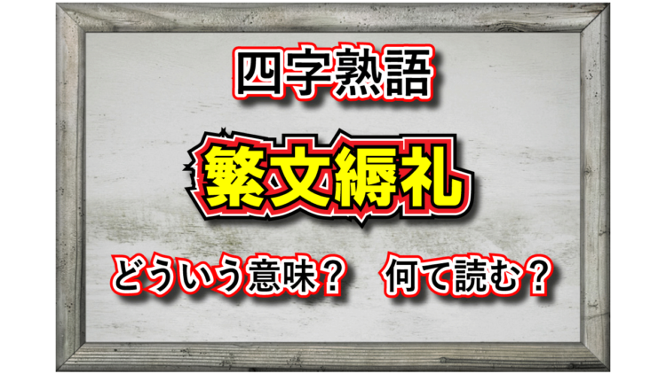「繁文縟礼」とはどんな意味の四字熟語？その成り立ちは？